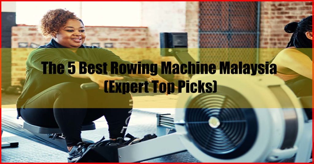 Top 5 Best Rowing Machine Malaysia Reviews