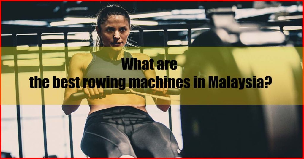 What are the best rowing machines in Malaysia