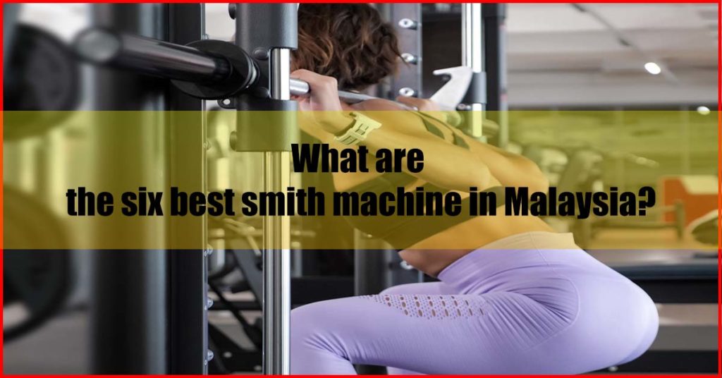 What are the six best smith machine in Malaysia