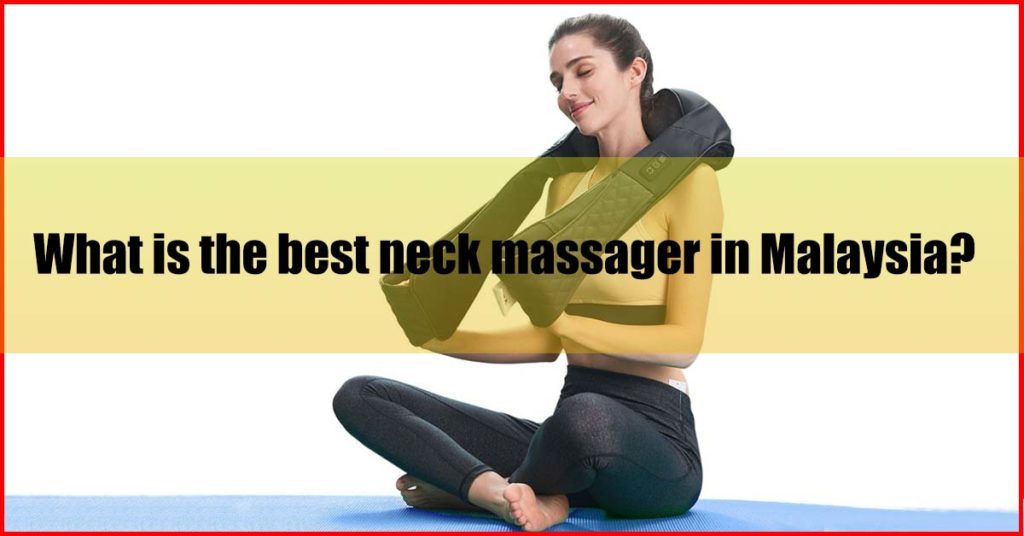 What is the best neck massager in Malaysia