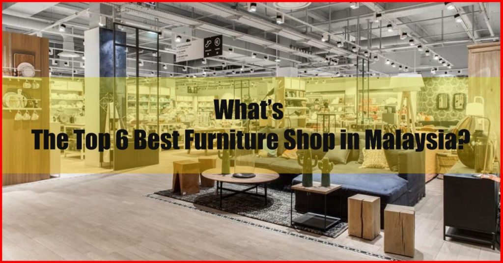 What top 6 best furniture shop in Malaysia