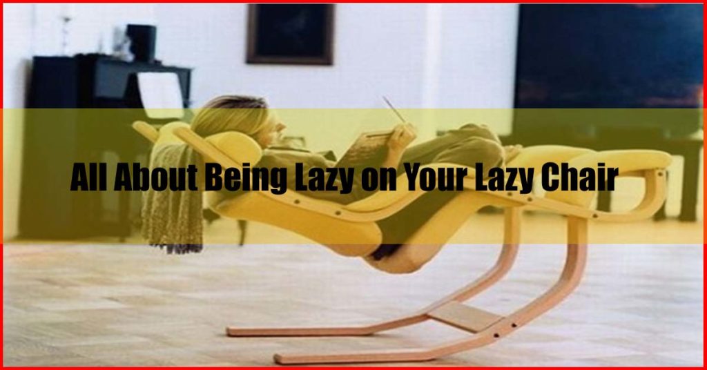All About Being Lazy on Your Lazy Chair