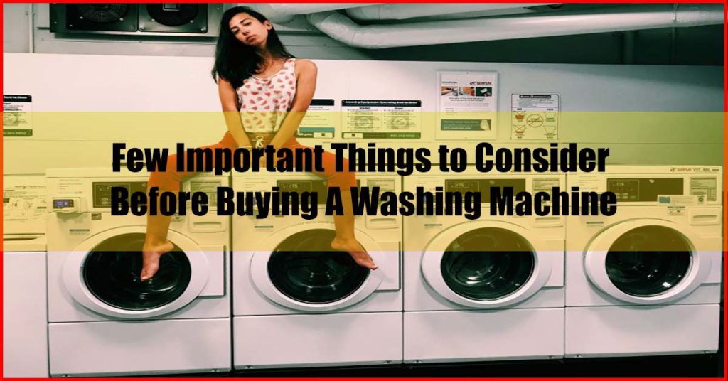 Few Important Things to Consider Before Buying A Washing Machine