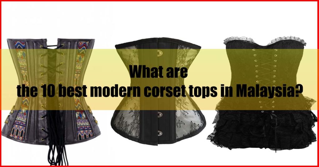 What are the 10 best modern corset tops in Malaysia