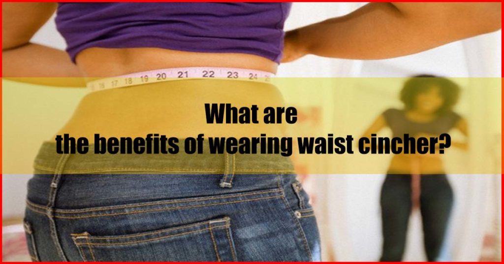 What are the benefits of wearing waist cincher Malaysia