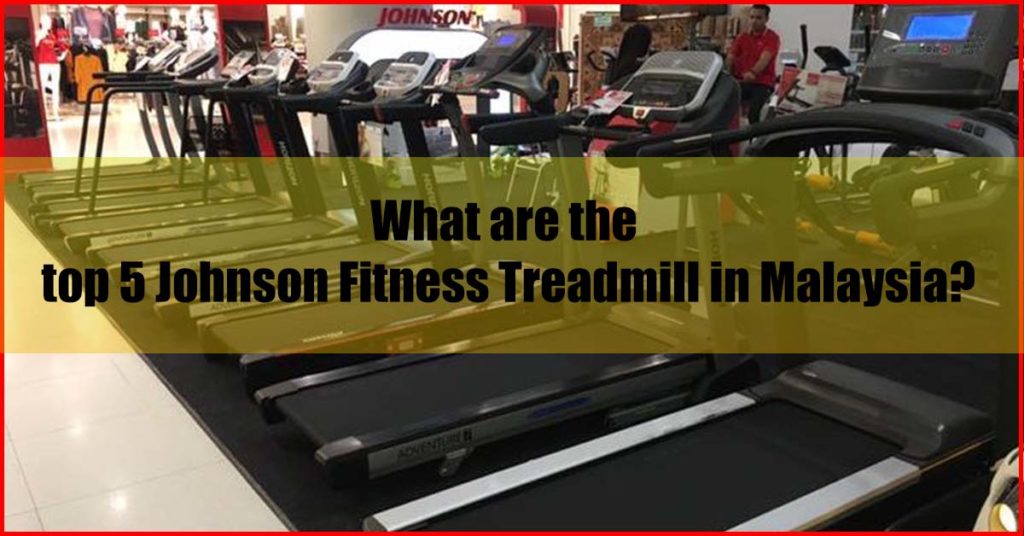 What are the top 5 Johnson Fitness Treadmill Malaysia