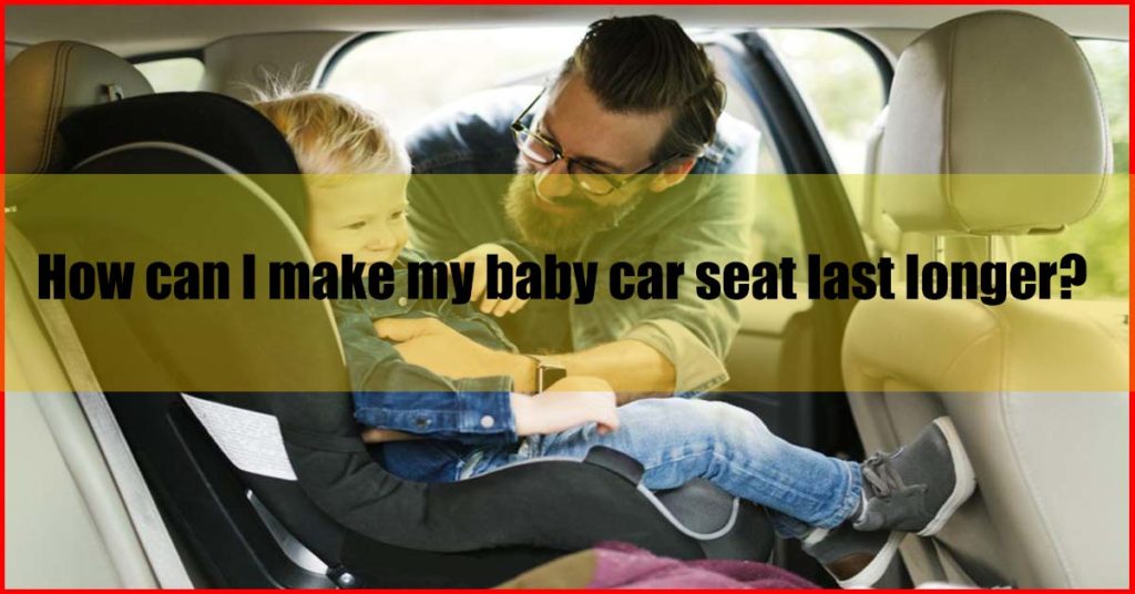 How can I make my best baby car seat Malaysia last longer