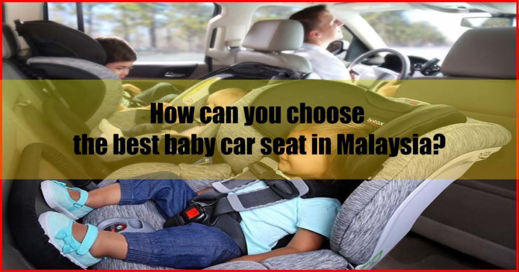 How can you choose the best baby car seat Malaysia
