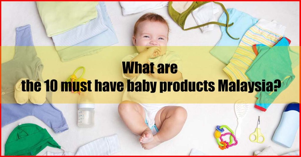 What are the 10 must have best baby products Malaysia