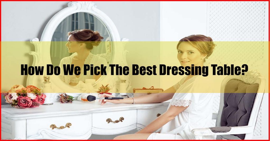 How Do We Pick The Best Dressing Table