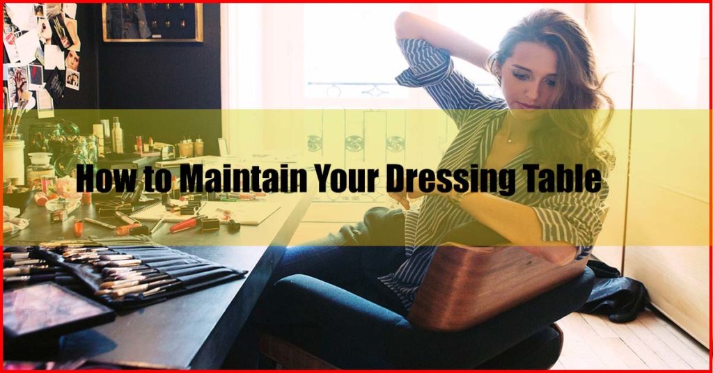 How to Maintain Your Dressing Table