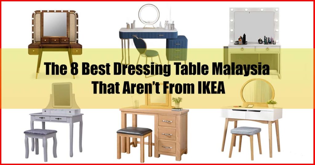 Top 8 Best Dressing Table Malaysia That Aren’t From IKEA