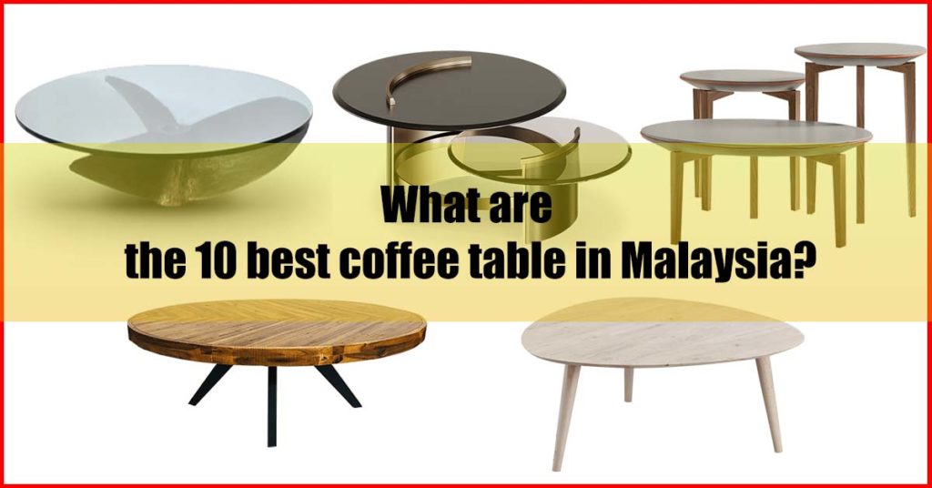 What are the 10 best coffee table Malaysia