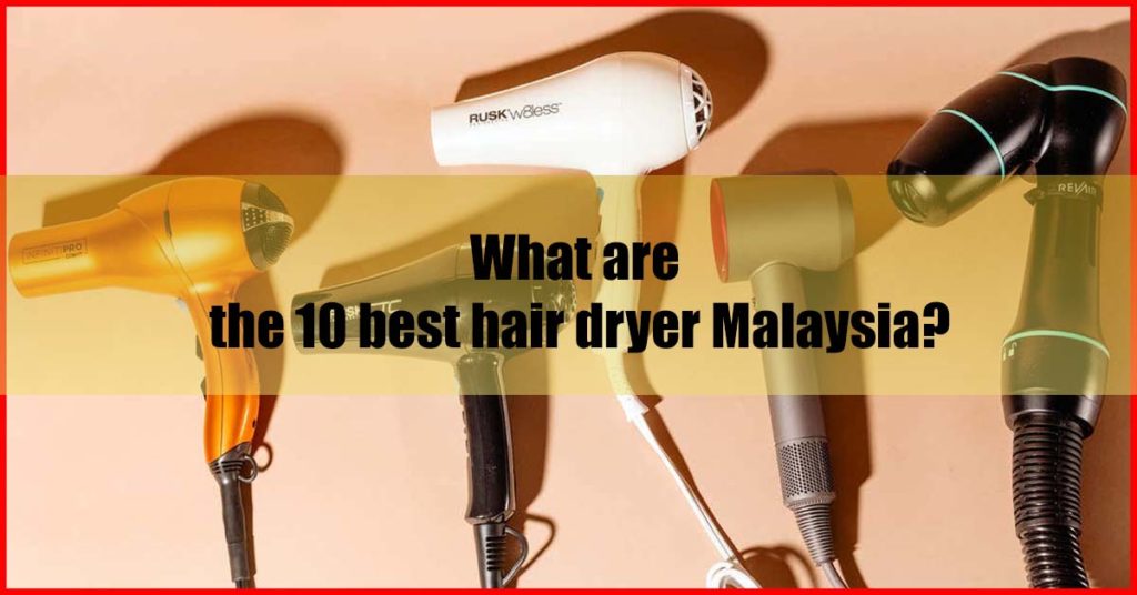 What are the 10 best hair dryer Malaysia