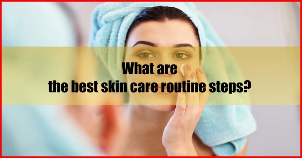 What are the best skin care routine steps