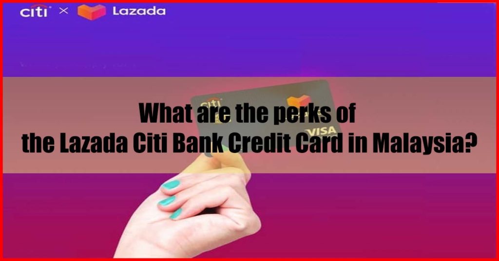 Perks of the Lazada Citi Bank Credit Card in Malaysia