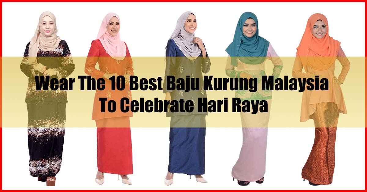 Wear Top 10 Best Baju Kurung Malaysia Celebrate Hari Raya