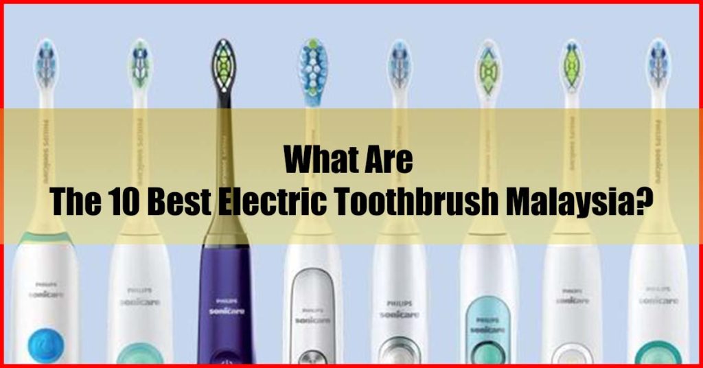 What Are The Top 10 Best Electric Toothbrush Malaysia