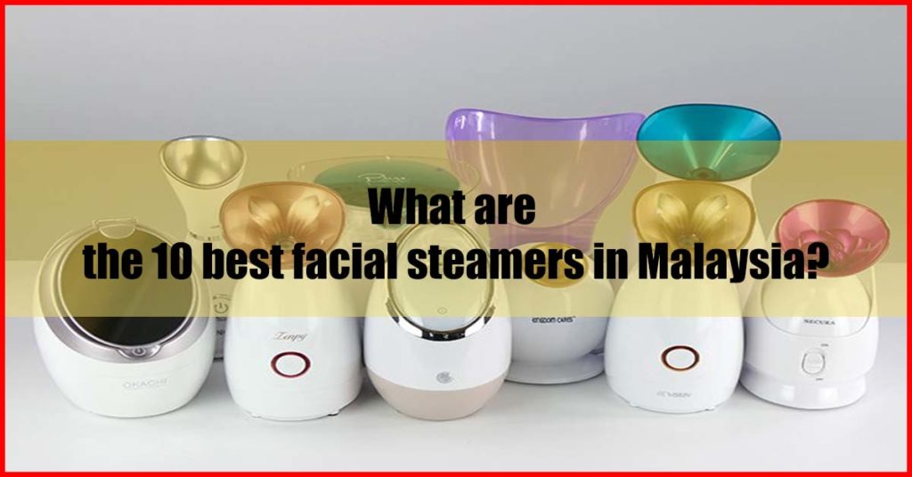 What are the 10 best facial steamers in Malaysia