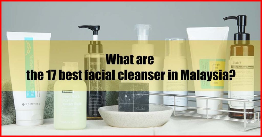 What are the 17 best facial cleanser in Malaysia