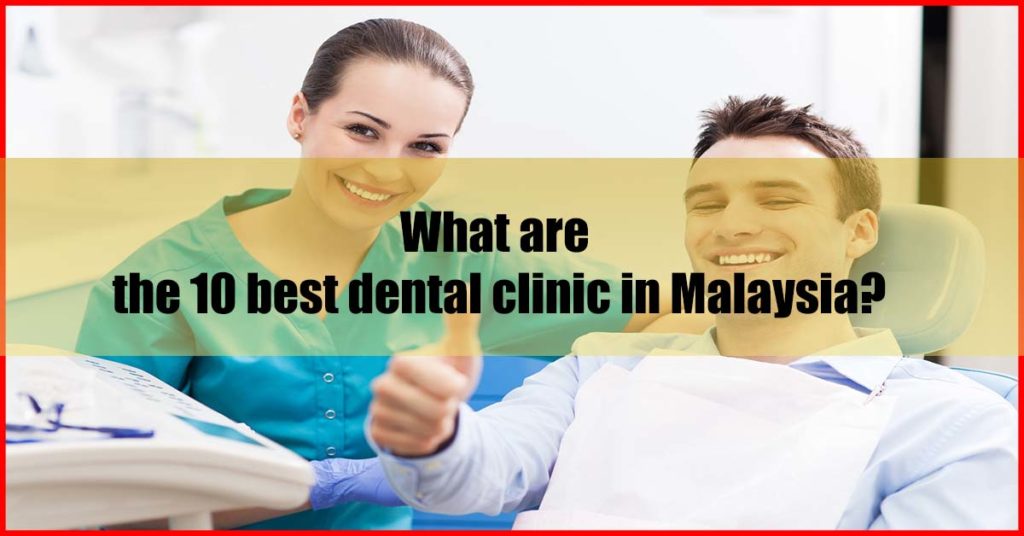 What are the top 10 best dental clinic in Malaysia