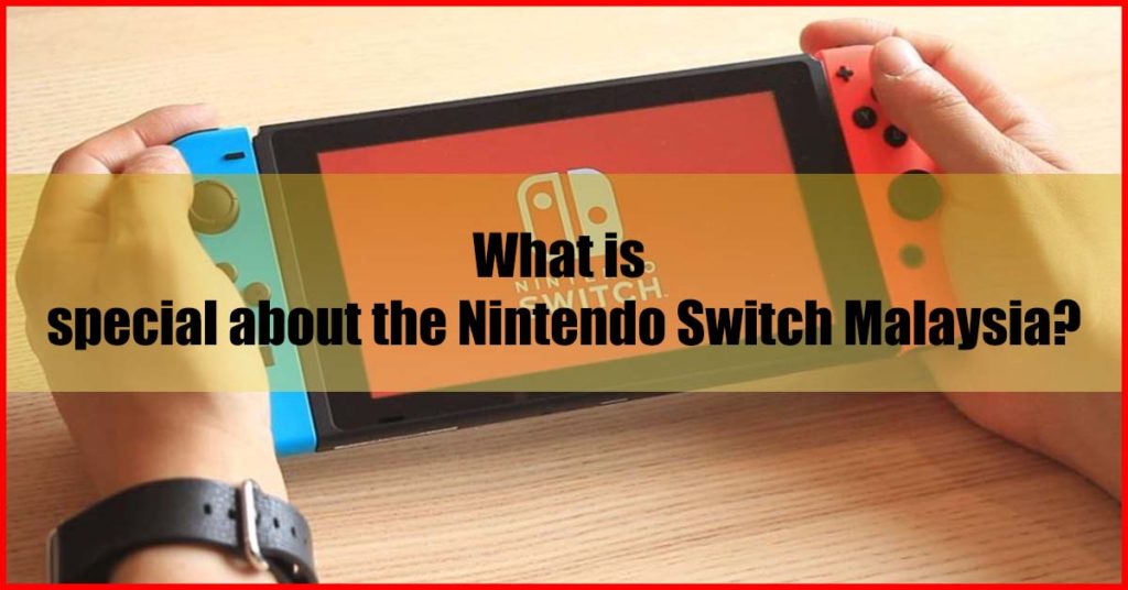 What is special about the Nintendo Switch Malaysia