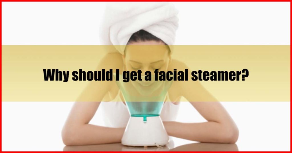 Why should I get a facial steamer Malaysia