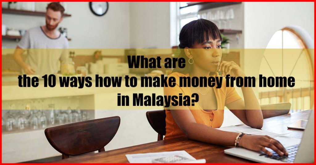 What are the 10 ways how to make money from home in Malaysia