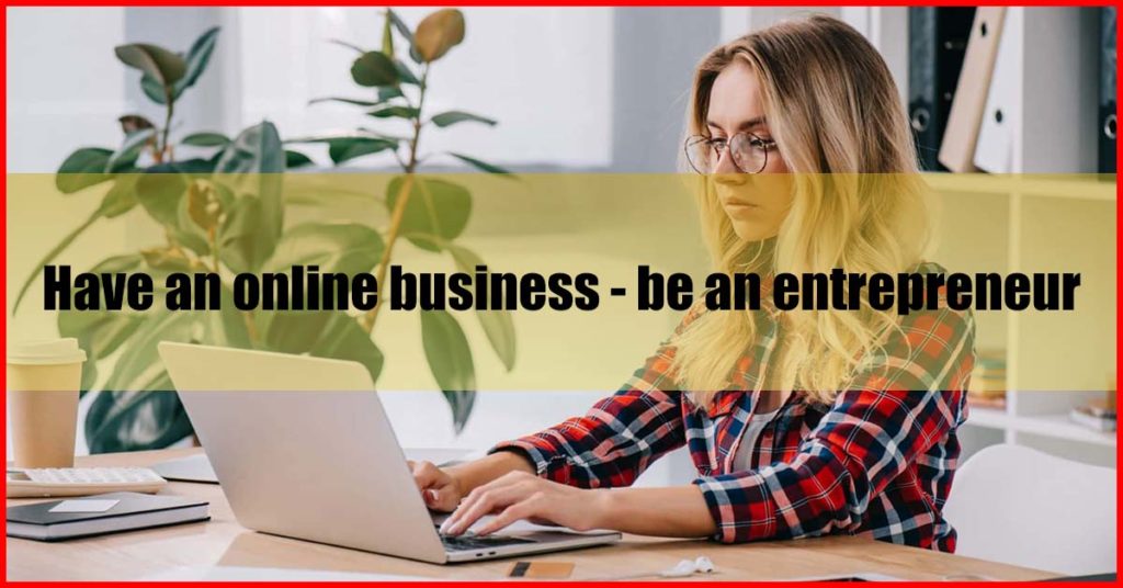 Have an online business - be an entrepreneur