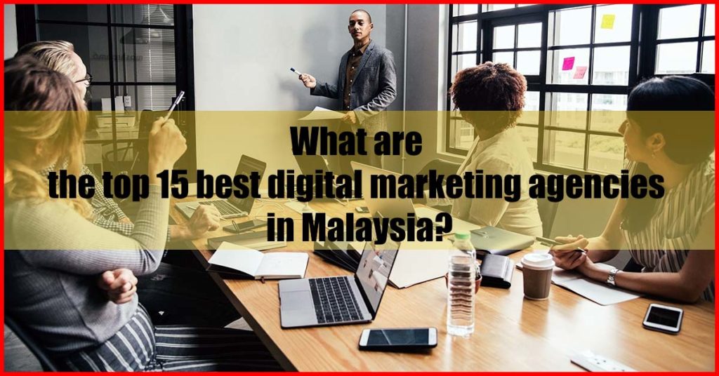 What are the top 15 best digital marketing agencies in Malaysia