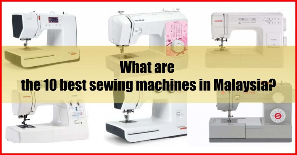 What are the 10 best sewing machines in Malaysia