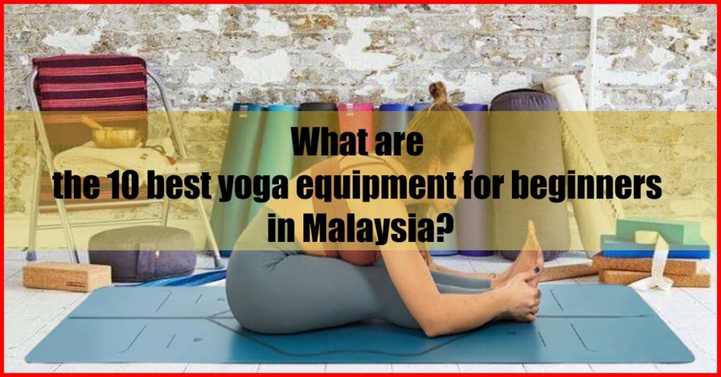What are the 10 best yoga equipment for beginners in Malaysia