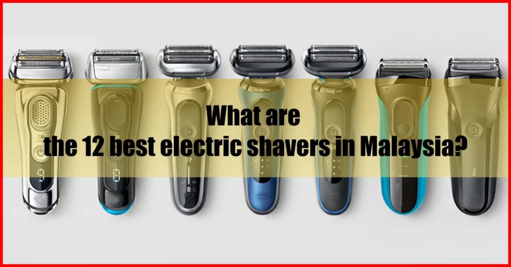 What are the 12 best electric shavers in Malaysia