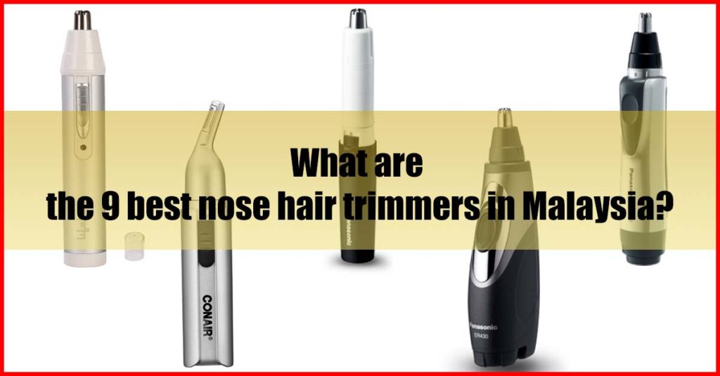 What are the 9 best nose hair trimmers in Malaysia
