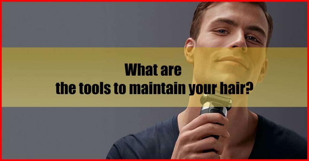 What are the tools to maintain your hair