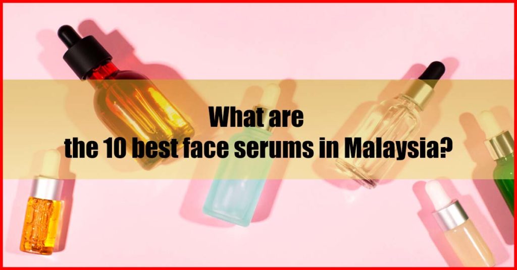 What are the 10 best face serums in Malaysia