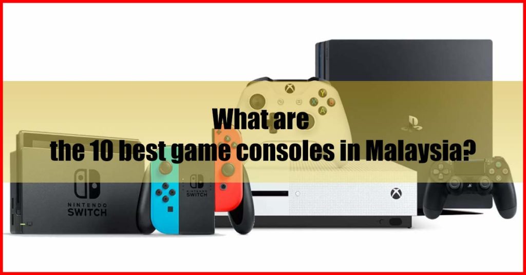 What are the 10 best game consoles in Malaysia