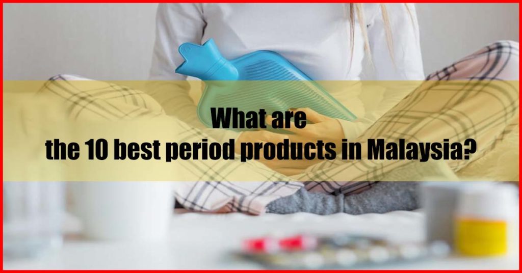 What are the 10 best period products in Malaysia