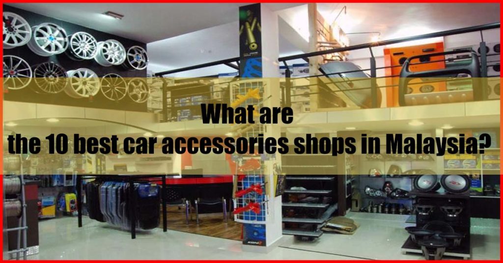 What are the 10 best car accessories shops in Malaysia