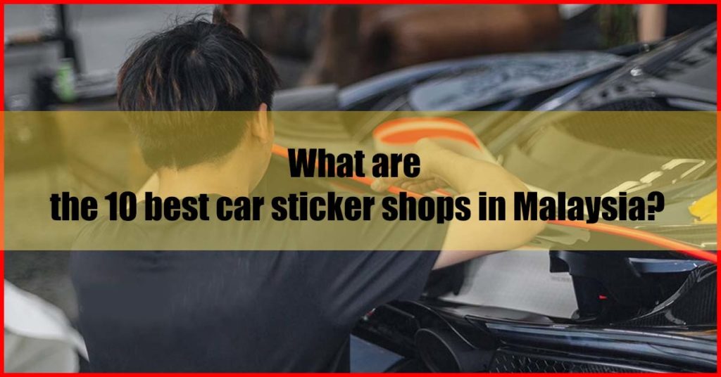 What are the 10 best car sticker shops in Malaysia