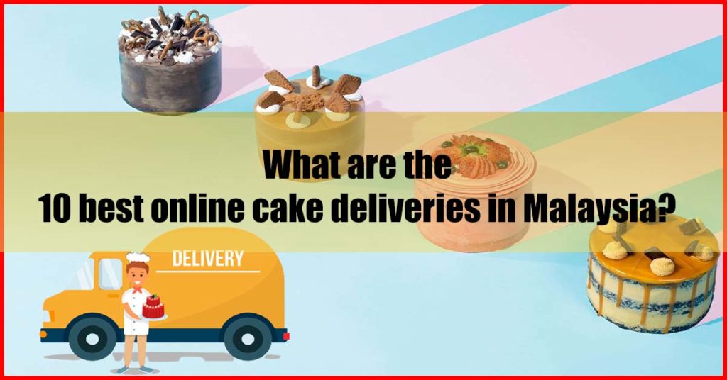 What are the 10 best online cake deliveries in Malaysia