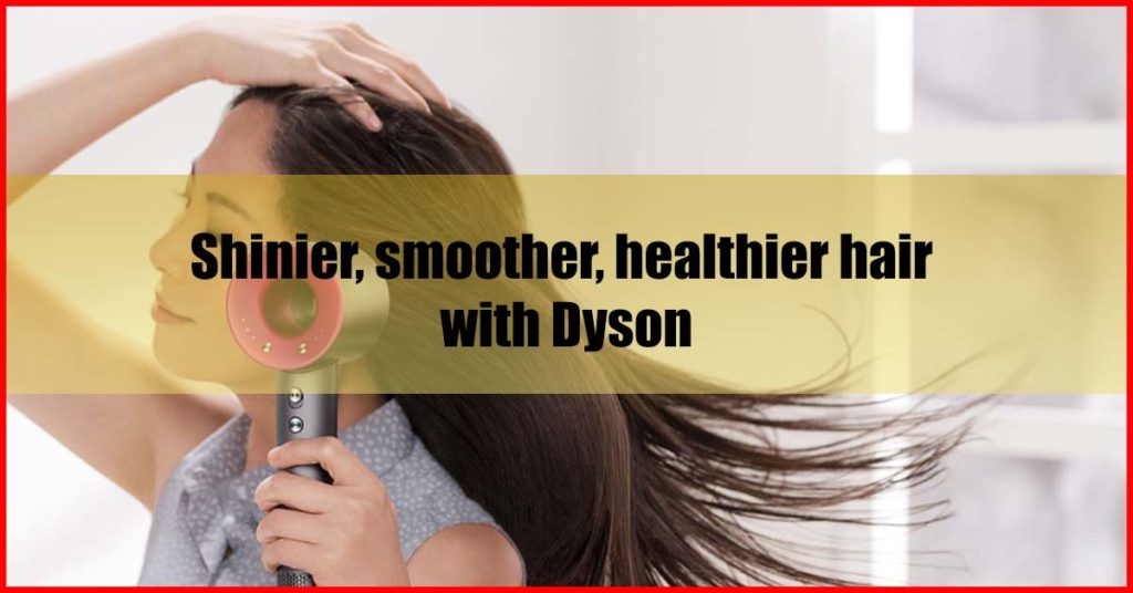 Shinier, smoother, healthier hair with Dyson
