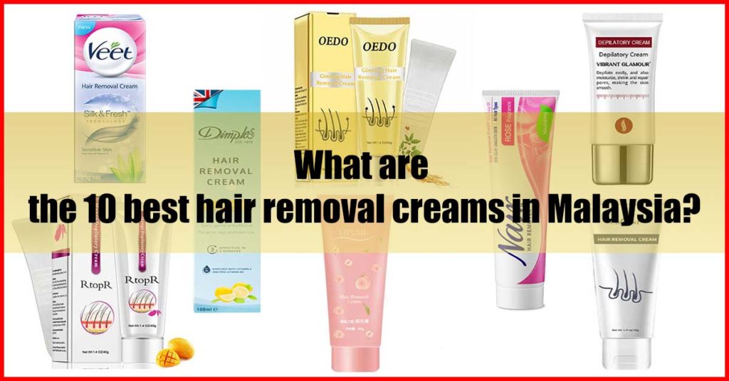 What are the 10 best hair removal creams in Malaysia