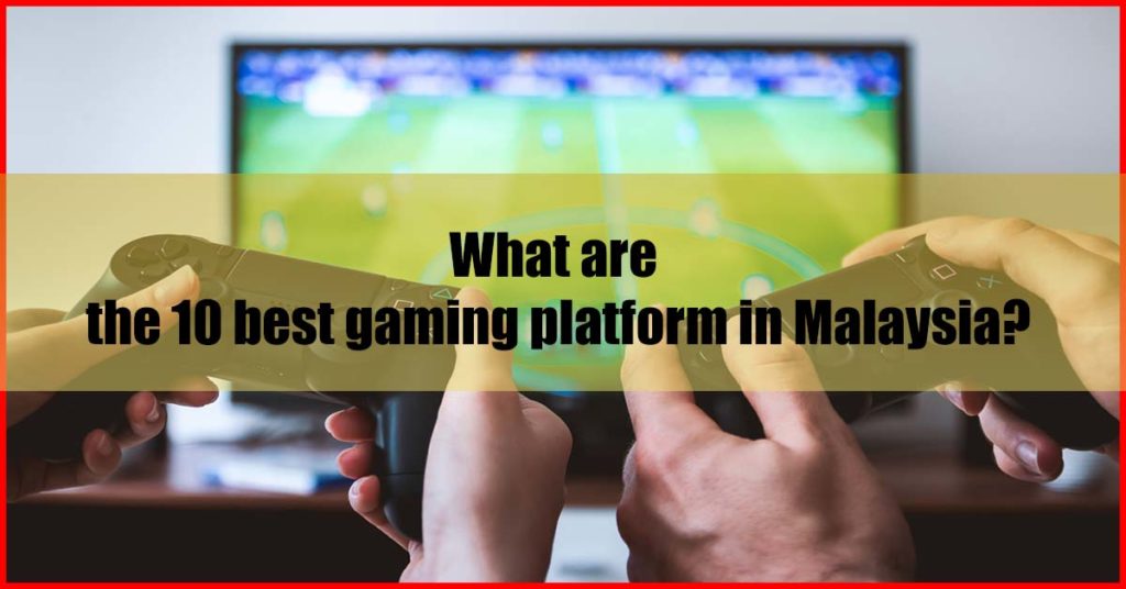 What are the 10 best gaming platform in Malaysia