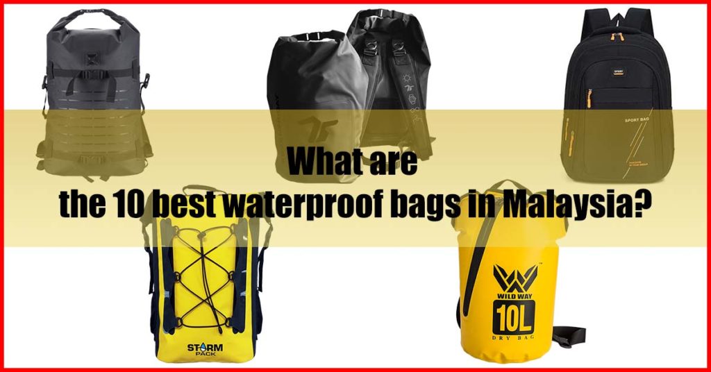 What are the 10 best waterproof bags in Malaysia