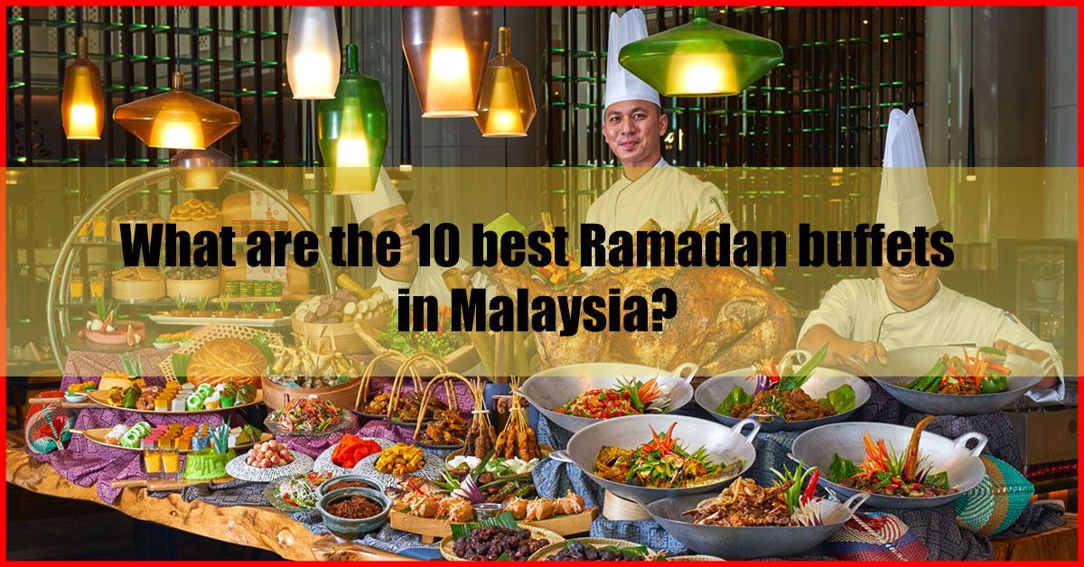 What are the 10 best Ramadan buffets in Malaysia