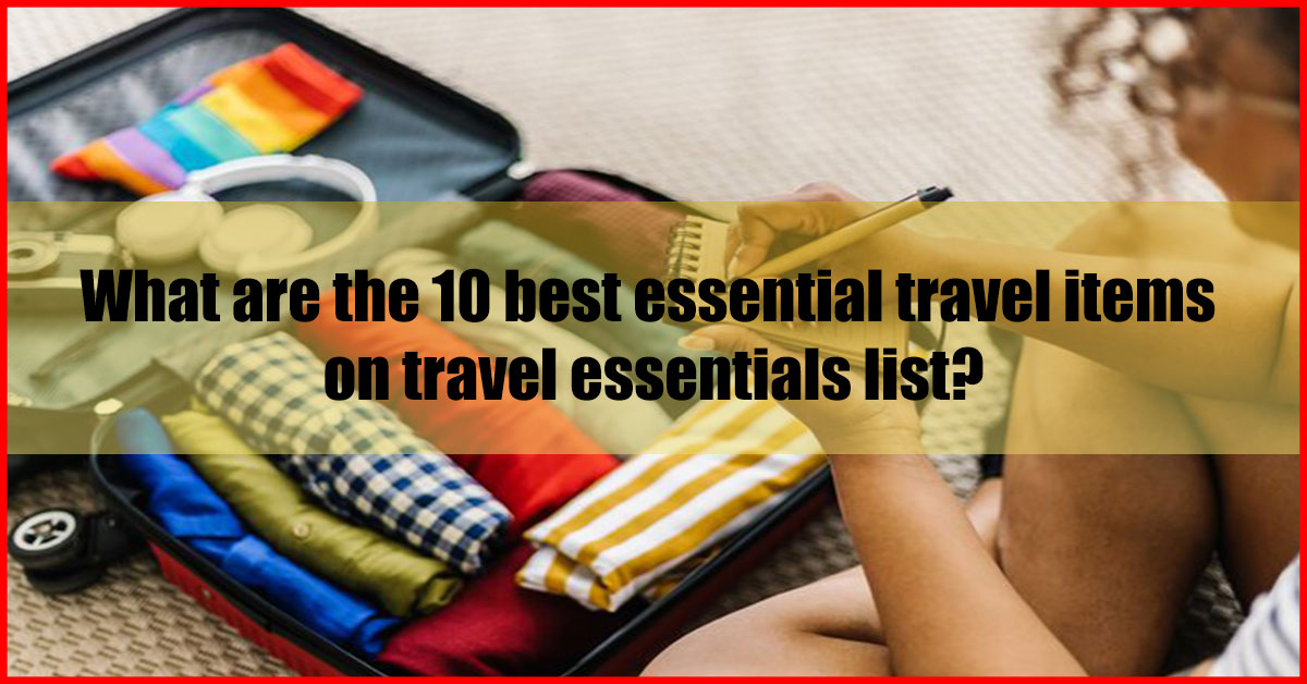 What are the 10 best essential travel items on travel essentials list