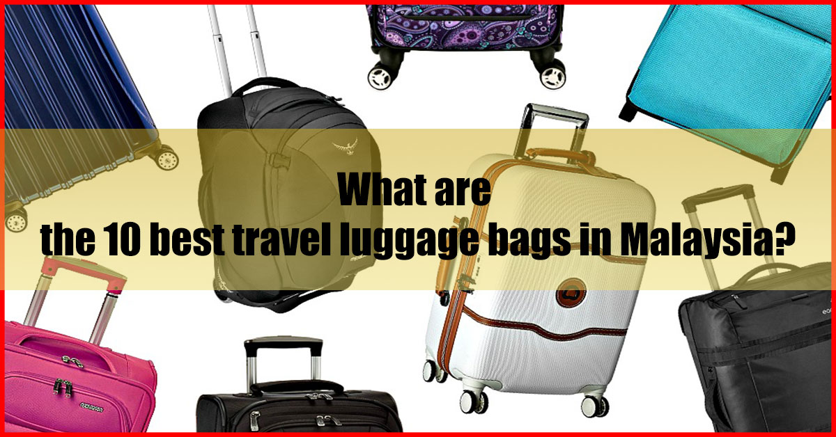 What are the 10 best travel luggage bags in Malaysia