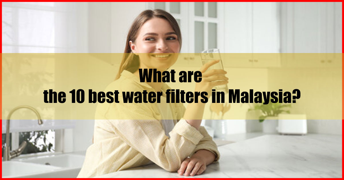 What are the 10 best water filters in Malaysia