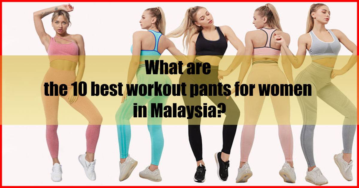 What are the 10 best workout pants for women in Malaysia